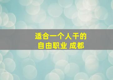 适合一个人干的自由职业 成都